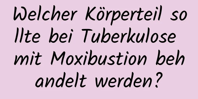 Welcher Körperteil sollte bei Tuberkulose mit Moxibustion behandelt werden?