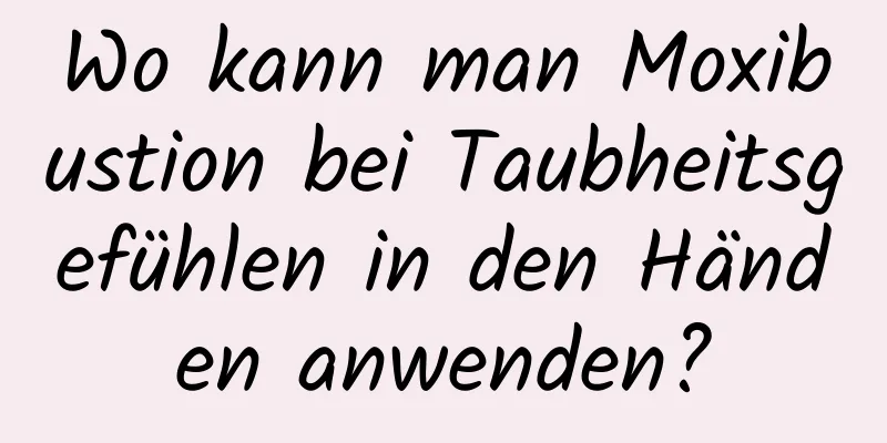 Wo kann man Moxibustion bei Taubheitsgefühlen in den Händen anwenden?