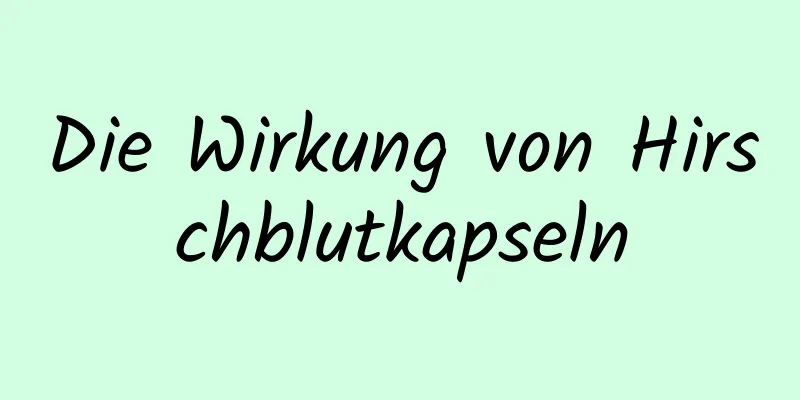 Die Wirkung von Hirschblutkapseln