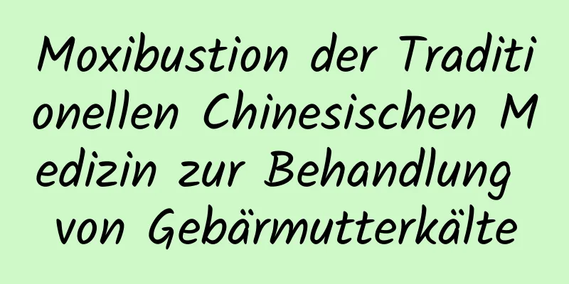 Moxibustion der Traditionellen Chinesischen Medizin zur Behandlung von Gebärmutterkälte