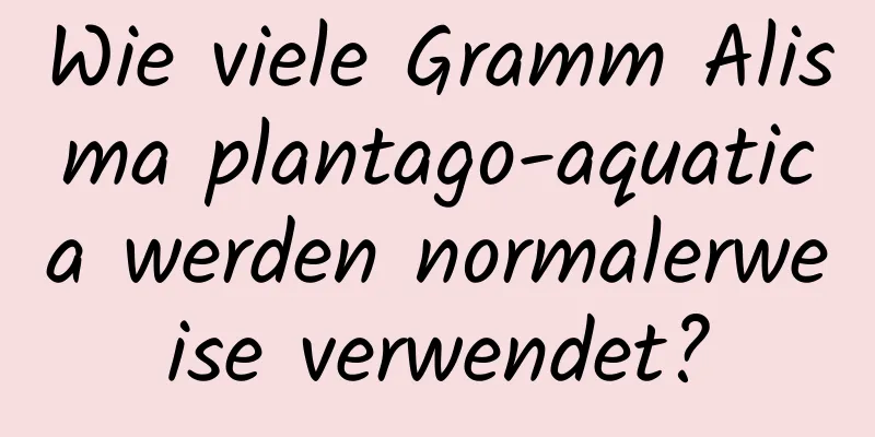 Wie viele Gramm Alisma plantago-aquatica werden normalerweise verwendet?