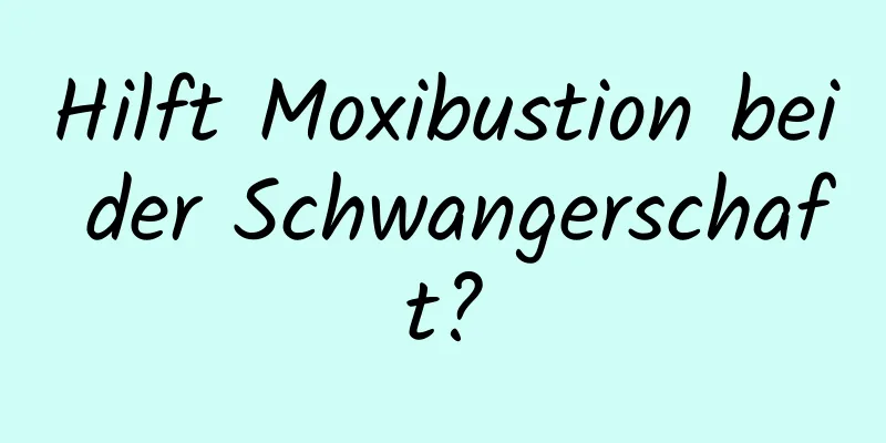 Hilft Moxibustion bei der Schwangerschaft?