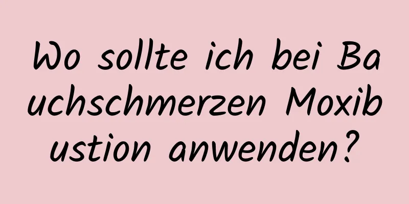 Wo sollte ich bei Bauchschmerzen Moxibustion anwenden?