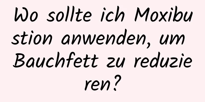 Wo sollte ich Moxibustion anwenden, um Bauchfett zu reduzieren?