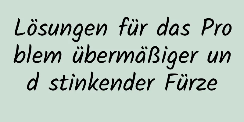 Lösungen für das Problem übermäßiger und stinkender Fürze