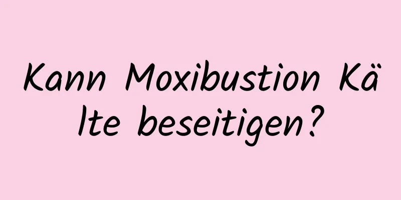 Kann Moxibustion Kälte beseitigen?