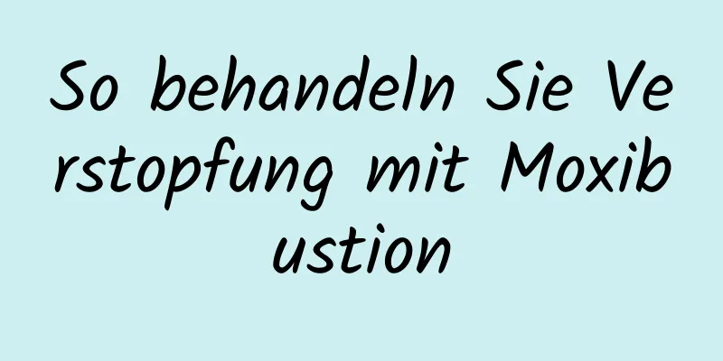 So behandeln Sie Verstopfung mit Moxibustion