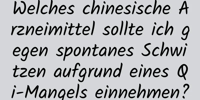 Welches chinesische Arzneimittel sollte ich gegen spontanes Schwitzen aufgrund eines Qi-Mangels einnehmen?