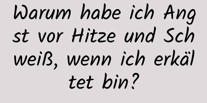 Warum habe ich Angst vor Hitze und Schweiß, wenn ich erkältet bin?