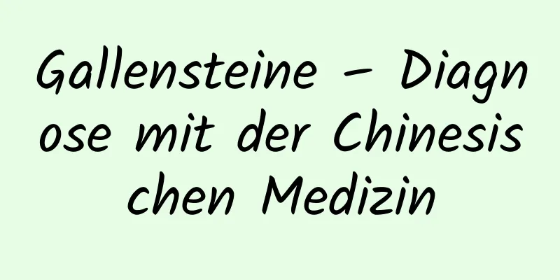 Gallensteine ​​– Diagnose mit der Chinesischen Medizin