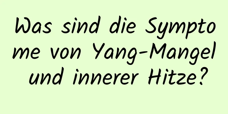 Was sind die Symptome von Yang-Mangel und innerer Hitze?