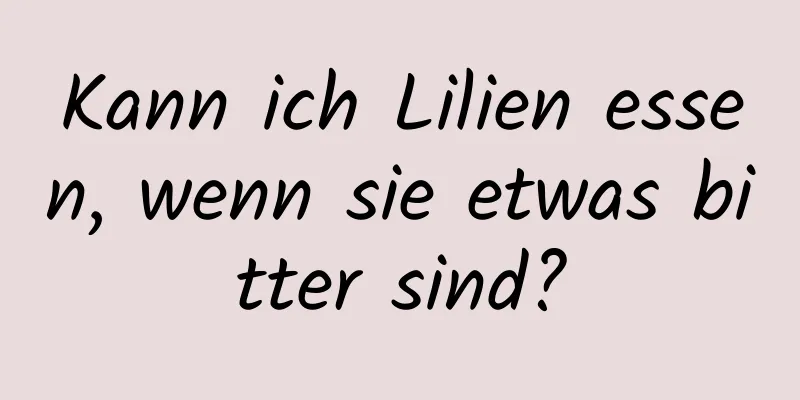 Kann ich Lilien essen, wenn sie etwas bitter sind?