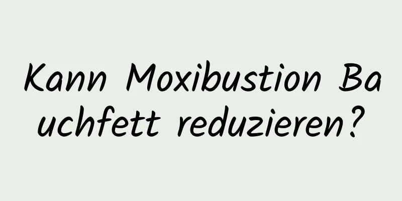 Kann Moxibustion Bauchfett reduzieren?