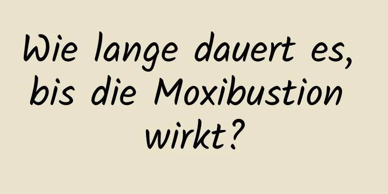 Wie lange dauert es, bis die Moxibustion wirkt?