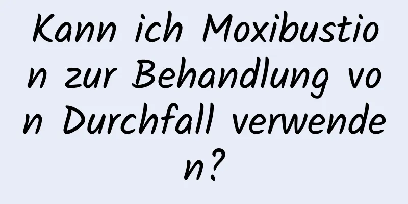 Kann ich Moxibustion zur Behandlung von Durchfall verwenden?