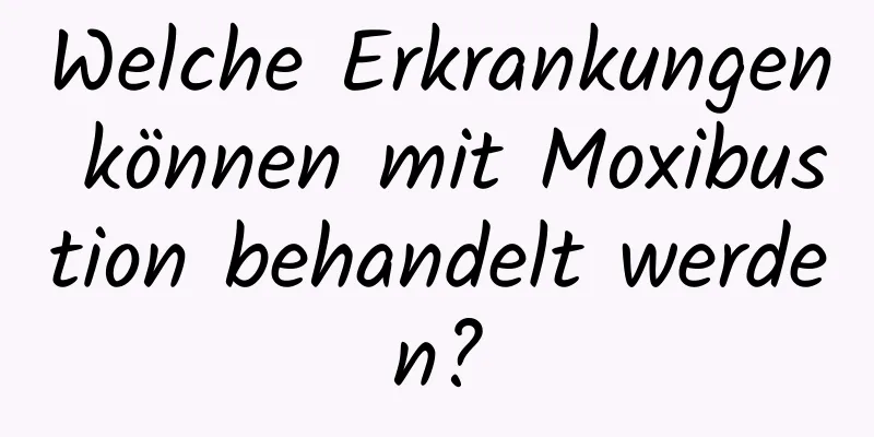 Welche Erkrankungen können mit Moxibustion behandelt werden?