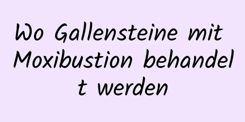 Wo Gallensteine ​​mit Moxibustion behandelt werden