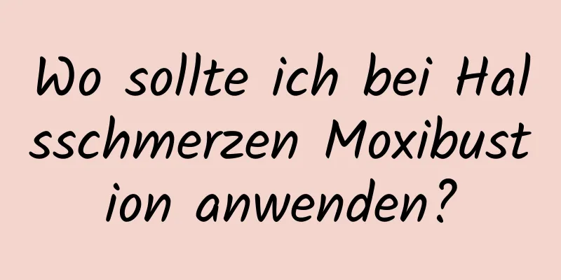 Wo sollte ich bei Halsschmerzen Moxibustion anwenden?