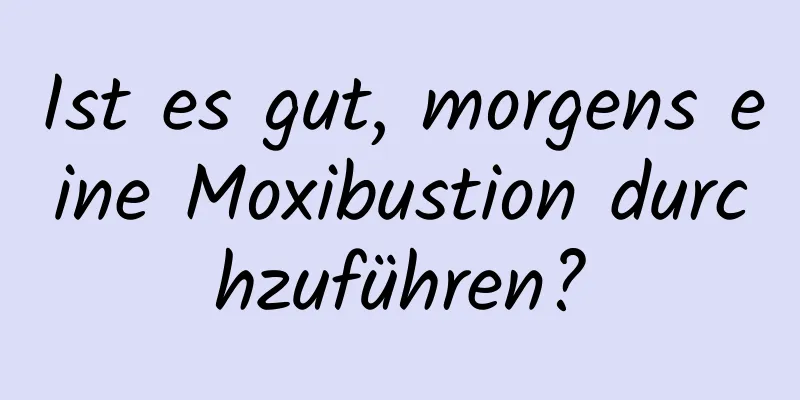 Ist es gut, morgens eine Moxibustion durchzuführen?