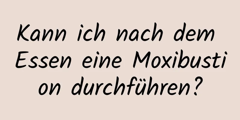 Kann ich nach dem Essen eine Moxibustion durchführen?