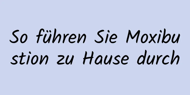 So führen Sie Moxibustion zu Hause durch