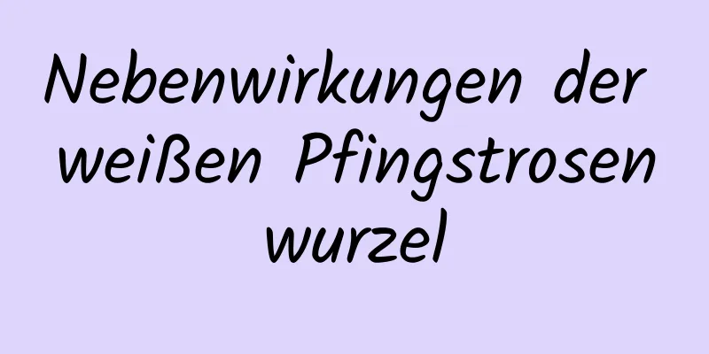 Nebenwirkungen der weißen Pfingstrosenwurzel