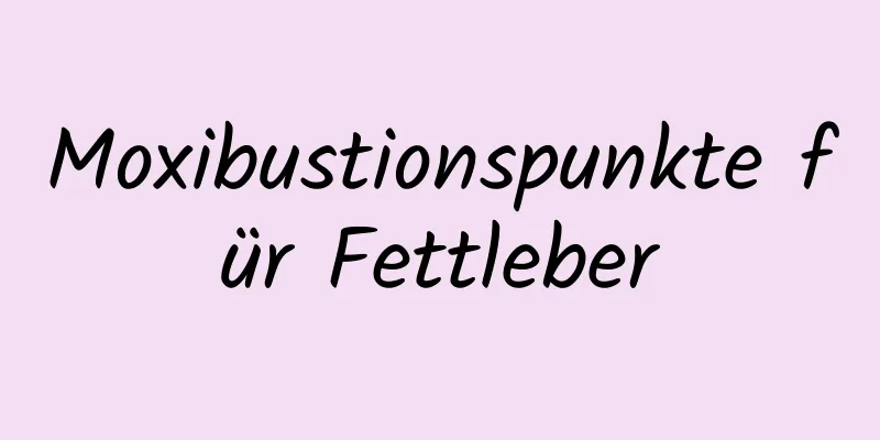 Moxibustionspunkte für Fettleber