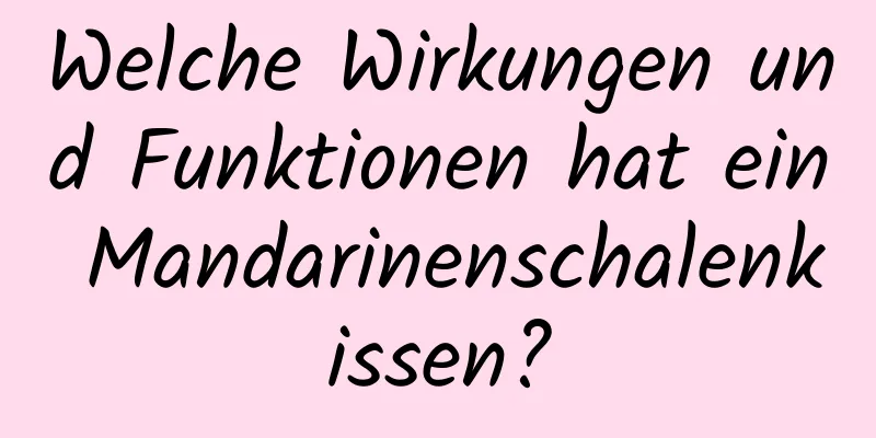 Welche Wirkungen und Funktionen hat ein Mandarinenschalenkissen?