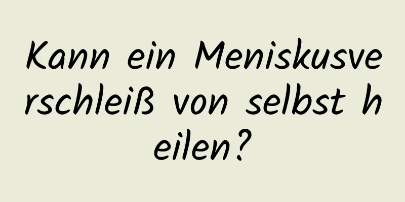 Kann ein Meniskusverschleiß von selbst heilen?