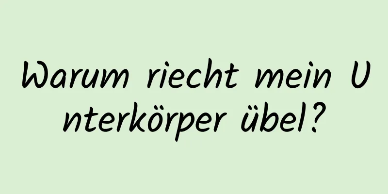 Warum riecht mein Unterkörper übel?