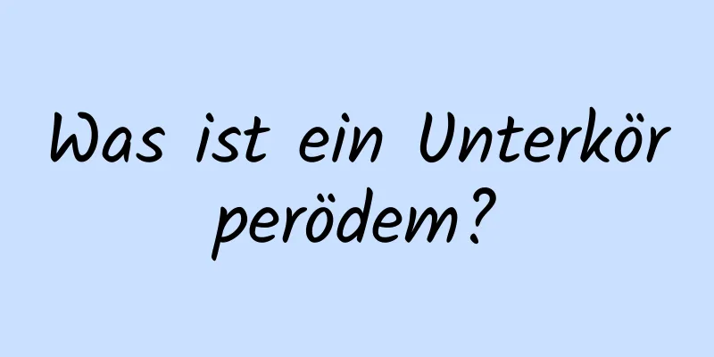 Was ist ein Unterkörperödem?