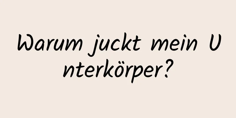 Warum juckt mein Unterkörper?