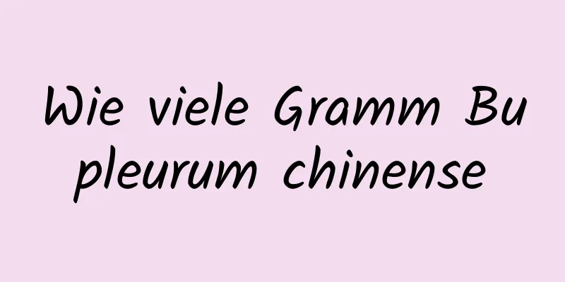 Wie viele Gramm Bupleurum chinense