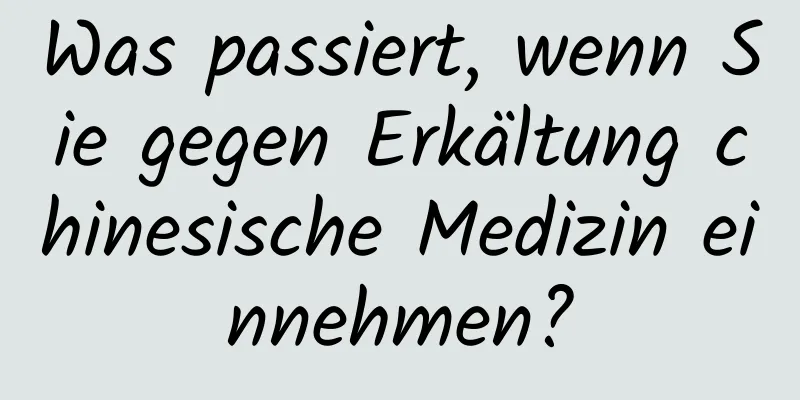 Was passiert, wenn Sie gegen Erkältung chinesische Medizin einnehmen?