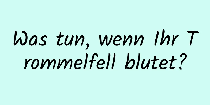 Was tun, wenn Ihr Trommelfell blutet?