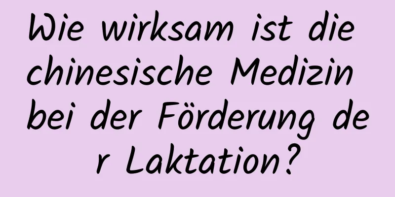 Wie wirksam ist die chinesische Medizin bei der Förderung der Laktation?