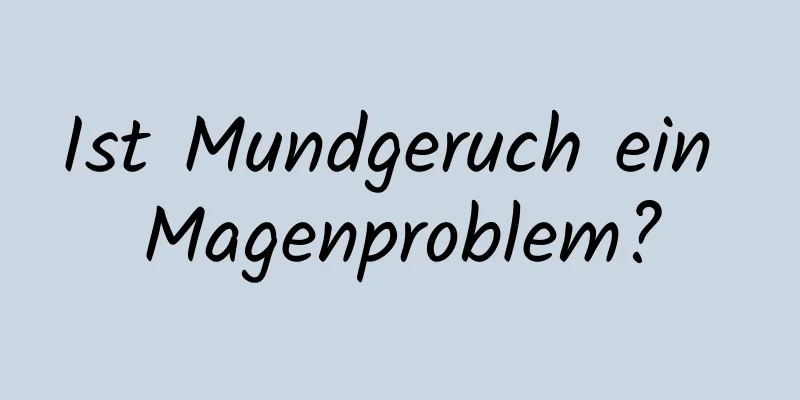 Ist Mundgeruch ein Magenproblem?