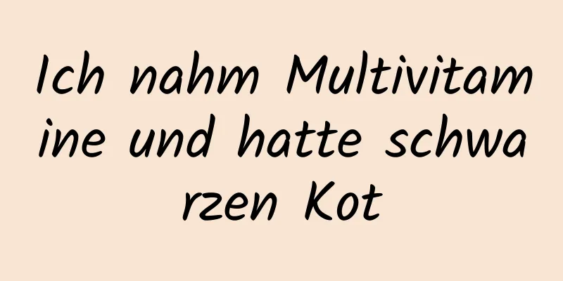 Ich nahm Multivitamine und hatte schwarzen Kot