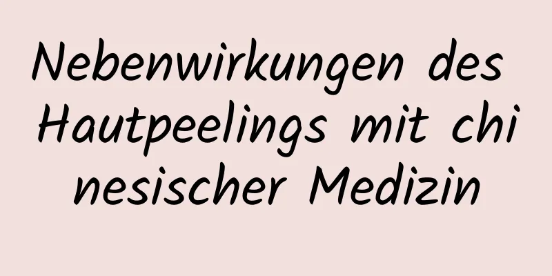 Nebenwirkungen des Hautpeelings mit chinesischer Medizin