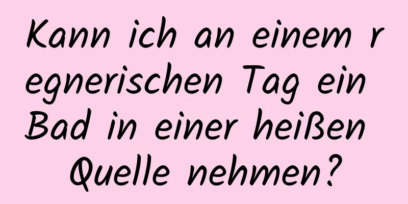 Kann ich an einem regnerischen Tag ein Bad in einer heißen Quelle nehmen?