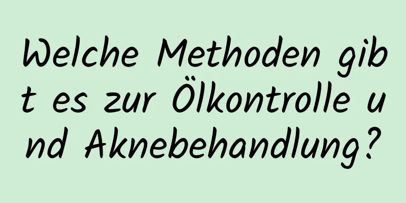 Welche Methoden gibt es zur Ölkontrolle und Aknebehandlung?