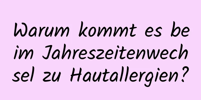 Warum kommt es beim Jahreszeitenwechsel zu Hautallergien?