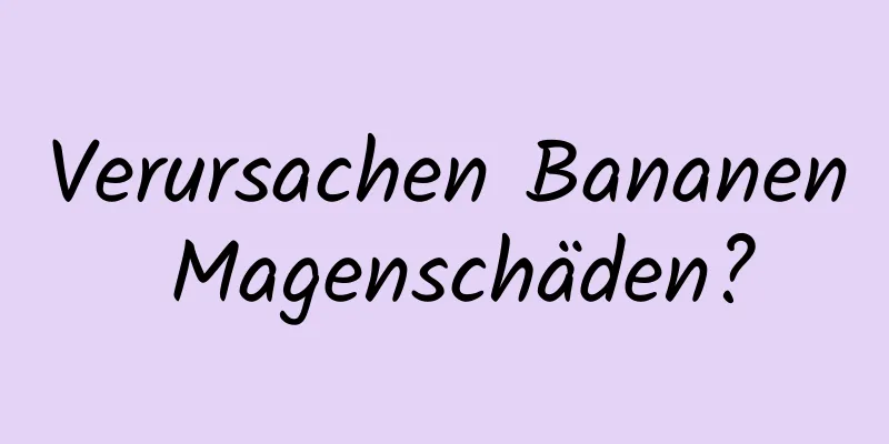 Verursachen Bananen Magenschäden?