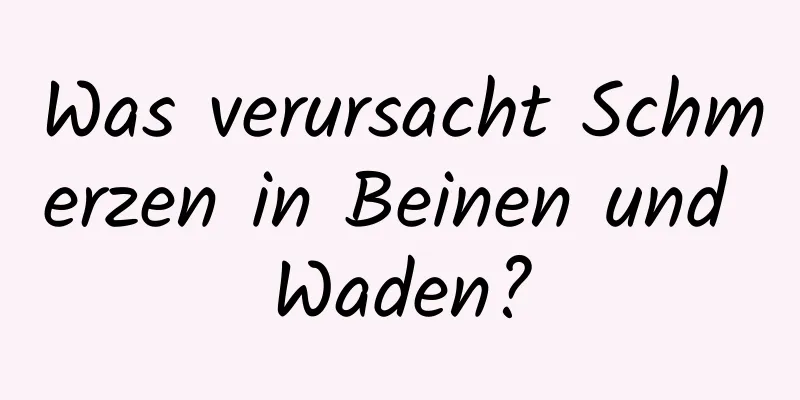 Was verursacht Schmerzen in Beinen und Waden?