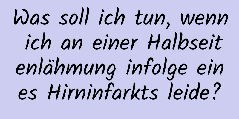 Was soll ich tun, wenn ich an einer Halbseitenlähmung infolge eines Hirninfarkts leide?