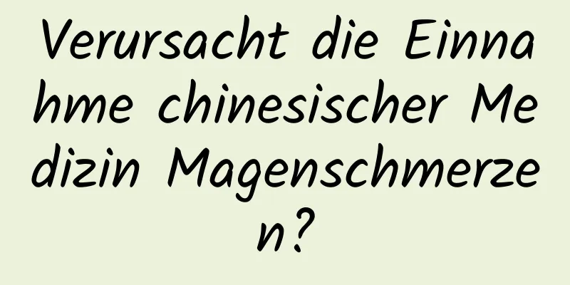 Verursacht die Einnahme chinesischer Medizin Magenschmerzen?