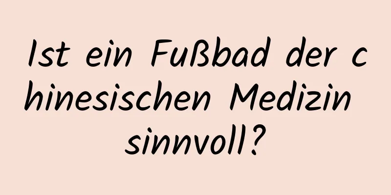 Ist ein Fußbad der chinesischen Medizin sinnvoll?