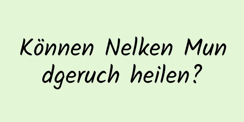 Können Nelken Mundgeruch heilen?