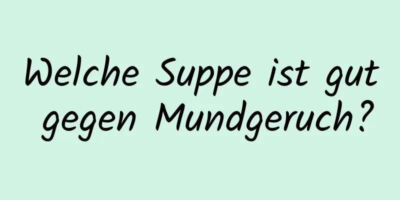 Welche Suppe ist gut gegen Mundgeruch?