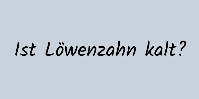 Ist Löwenzahn kalt?